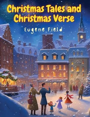 Christmas Tales and Christmas Verse -  Eugene Field