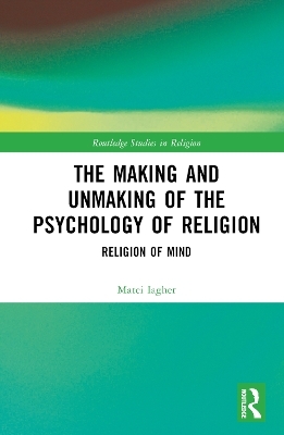 The Making and Unmaking of the Psychology of Religion - Matei Iagher