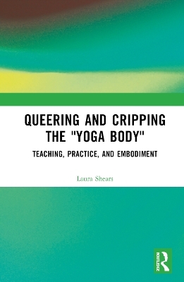 Queering and Cripping the “Yoga Body” - Laura Shears