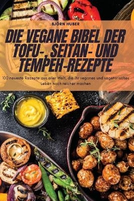 Die Vegane Bibel Der Tofu-, Seitan- Und Tempeh-Rezepte -  Björn Huber