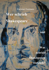 Wer schrieb Shakespeare und was schrieb Shakespeare wirklich? - Hartmut Ilsemann