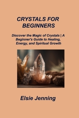 Crystals for Beginners - Elsie Jenning