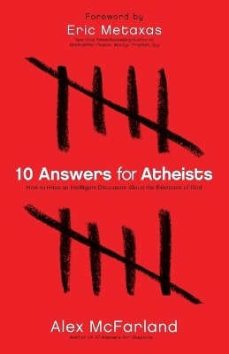 10 Answers for Atheists – How to Have an Intelligent Discussion About the Existence of God - Alex McFarland, Eric Metaxas
