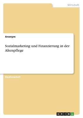 Sozialmarketing und Finanzierung in der Altenpflege -  Anonymous