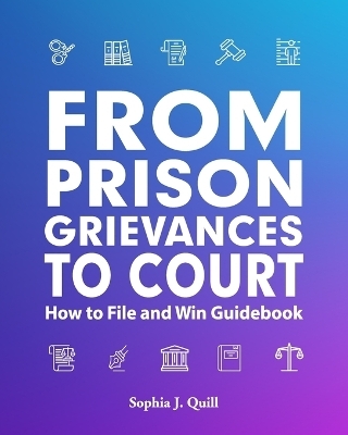 From Prison Grievances to Court How to File and Win Guidebook - Sophia J Quill