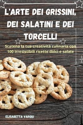 L'Arte Dei Grissini, Dei Salatini E Dei Torcelli -  Elisabetta Vargiu