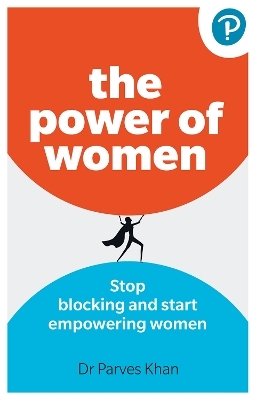 The Power of Women: Stop blocking and start empowering women at work - Parves Khan