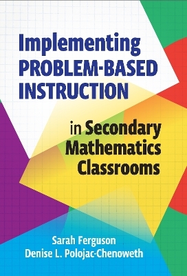 Implementing Problem-Based Instruction in Secondary Mathematics Classrooms - Sarah Ferguson, Denise L. Polojac-Chenoweth