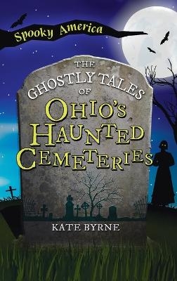 Ghostly Tales of Ohio's Haunted Cemeteries - Kate Byrne