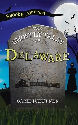 Ghostly Tales of Delaware - Carie Juettner