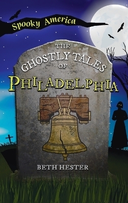 Ghostly Tales of Philadelphia - Beth Landis Hester