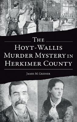 Hoyt-Wallis Murder Mystery in Herkimer County - James M Greiner