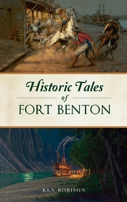 Historic Tales of Fort Benton - Ken Robison