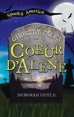 Ghostly Tales of Coeur d'Alene - Deborah A Cuyle