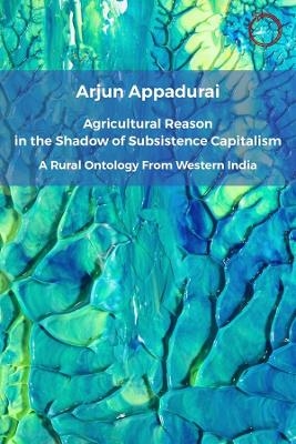 Agricultural Reason in the Shadow of Subsistence Capitalism - Arjun Appadurai