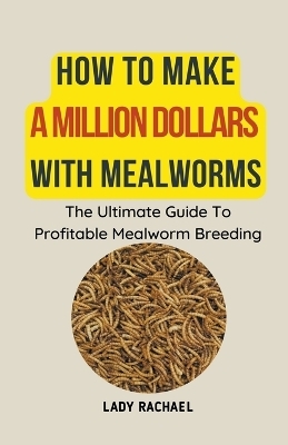 How To Make A Million Dollars With Mealworms - Lady Rachael