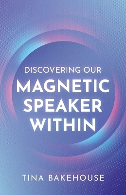 Discovering Our Magnetic Speaker Within - Tina M Bakehouse