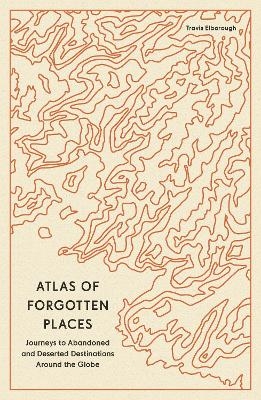 Atlas of Forgotten Places - Travis Elborough