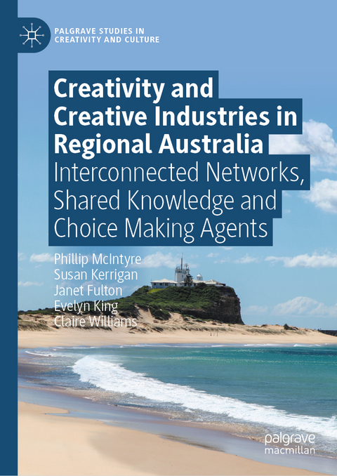 Creativity and Creative Industries in Regional Australia - Phillip McIntyre, Susan Kerrigan, Janet Fulton, Evelyn King, Claire Williams