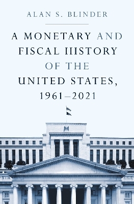 A Monetary and Fiscal History of the United States, 1961–2021 - Alan S. Blinder