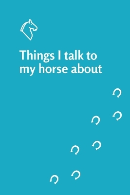 Things I talk to my horse about notebook - Elaine Heney