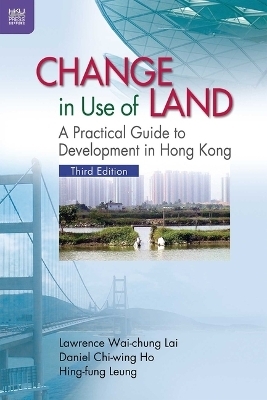 Change in Use of Land – A Practical Guide to Development in Hong Kong - Lawrence Wai–ch Lai, Daniel Chi–wing Ho, Hing–fung Leung