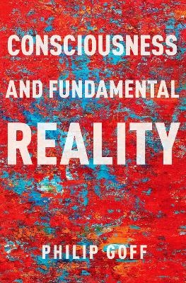 Consciousness and Fundamental Reality - Philip Goff