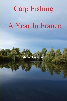 Carp Fishing - Angling, Fishing Advice, and a Year in France - Steve Graham