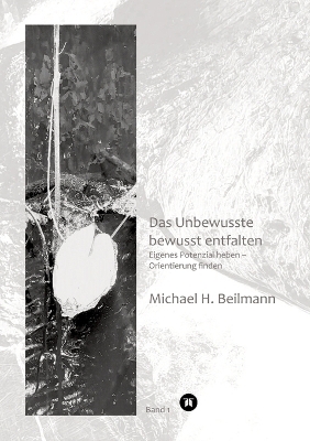 Unbewusstes bewusst entfalten - Michael H. Beilmann