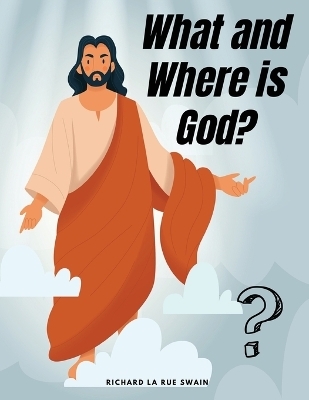 What and Where is God? -  Richard La Rue Swain