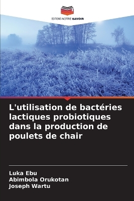 L'utilisation de bactéries lactiques probiotiques dans la production de poulets de chair - Luka Ebu, Abimbola Orukotan, Joseph Wartu