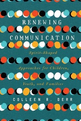 Renewing Communication – Spirit–Shaped Approaches for Children, Youth, and Families - Colleen R. Derr