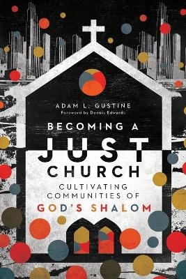 Becoming a Just Church – Cultivating Communities of God`s Shalom - Adam L. Gustine, Dennis Edwards