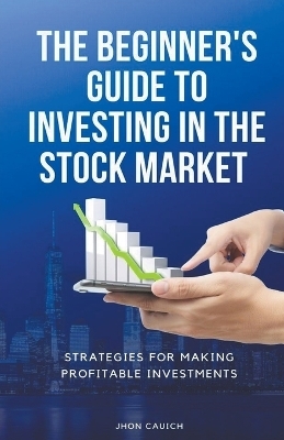 The Beginner's Guide to Investing in the Stock Market - Jerry Con, Jhon Cauich