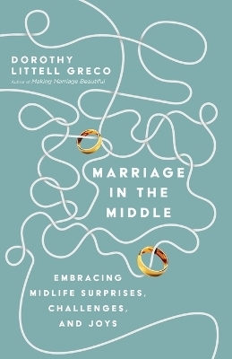 Marriage in the Middle – Embracing Midlife Surprises, Challenges, and Joys - Dorothy Littell Greco
