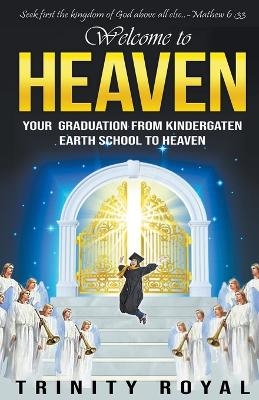 Welcome to Heaven. Your Graduation from Kindergarten Earth to Heaven - Trinity Royal