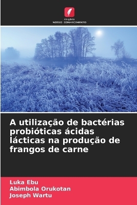 A utilização de bactérias probióticas ácidas lácticas na produção de frangos de carne - Luka Ebu, Abimbola Orukotan, Joseph Wartu