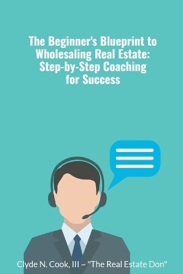 The Beginner's Blueprint to Wholesaling Real Estate - Clyde N III-The Real Estate Don Cook