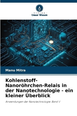 Kohlenstoff-Nanoröhrchen-Relais in der Nanotechnologie - ein kleiner Überblick - Manu Mitra