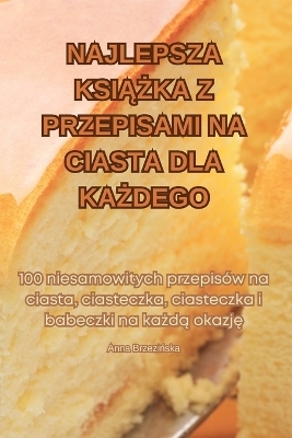 Najlepsza KsiĄŻka Z Przepisami Na Ciasta Dla KaŻdego -  Anna Brzezińska