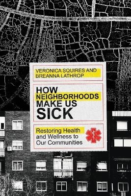 How Neighborhoods Make Us Sick – Restoring Health and Wellness to Our Communities - Veronica Squires, Breanna Lathrop