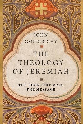 The Theology of Jeremiah – The Book, the Man, the Message - John Goldingay
