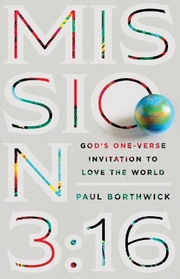 Mission 3:16 – God`s One–Verse Invitation to Love the World - Paul Borthwick
