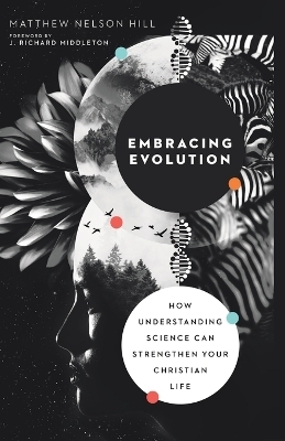 Embracing Evolution – How Understanding Science Can Strengthen Your Christian Life - Matthew Nelson Hill, J. Richard Middleton