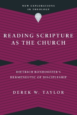 Reading Scripture as the Church – Dietrich Bonhoeffer`s Hermeneutic of Discipleship - Derek W. Taylor