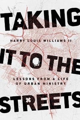 Taking It to the Streets – Lessons from a Life of Urban Ministry - Harry Louis Williams II