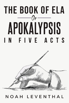 Ela or the Book of the Apocalypse in Five Acts - Noah Leventhal