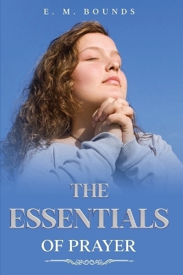 The Essentials of Prayer - Edward M Bounds