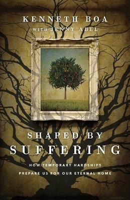 Shaped by Suffering – How Temporary Hardships Prepare Us for Our Eternal Home - Kenneth Boa, Jenny Abel