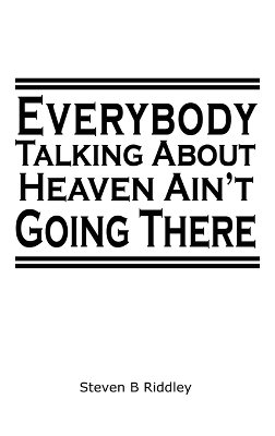 "Everybody Talking About Heaven Ain't Going There" - Steven B Riddley